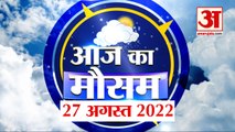 Weather Forecast 27 August 2022 | देखिए क्या है आपके यहां मौसम का हाल | Weather Report Today