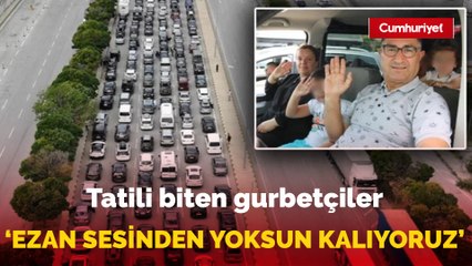 Tatilleri biten gurbetçiler: 'Avrupa'da ezan sesinden yoksun kalıyoruz'