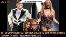 Elton John: How I got Britney Spears to sing again after 'a traumatic time' - 1breakingnews.com