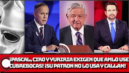 ¡Pascal, CIRO y Yuriria exigen que AMLO use cubrebocas! ¡SU PATRON NO LO USA Y CALLAN!