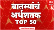 TOP 50 : महत्त्वाच्या 50 बातम्यांचा वेगवान आढावा : बातम्यांचं अर्धशतक 27 ऑगस्ट 2022 : ABP Majha