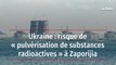 Ukraine : risque de « pulvérisation de substances radioactives » à Zaporijia
