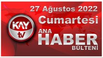 Kay Tv Ana Haber Bülteni (27 Ağustos 2022)