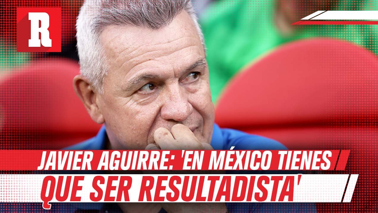 Javier Aguirre : ‘La Liga Mx te obliga a ser resultadista'