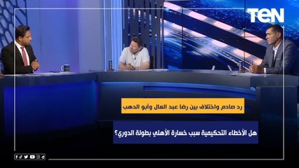 هل الأخطاء التحكيمية سبب خسارة الأهلي بطولة الدوري؟ رد صادم واختلاف بين رضا عبد العال وأبو الدهب 