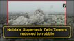 Noida’s Supertech twin towers reduced to rubble