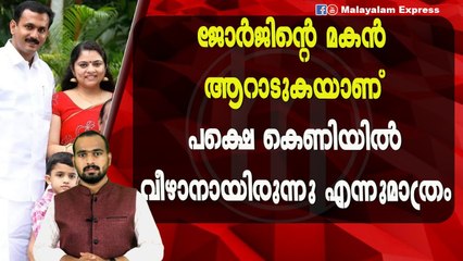 ജോർജിന്റെ മകൻ സ്വയം കുഴിച്ച കെണിയിൽ വീഴുകയായിരുന്നു?