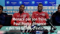 Menacé par son frère, Paul Pogba dénonce « des tentatives d’extorsion »