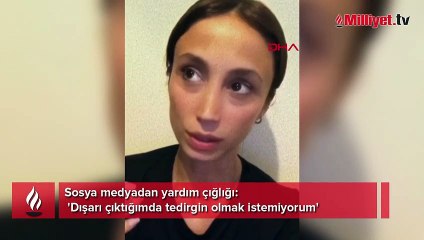 Sosya medyadan yardım çığlığı! 'Dışarı çıktığımda tedirgin olmak istemiyorum'