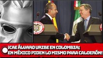 ¡CAE ÁLVARO URIBE EN COLOMBIA; EN MÉXICO PIDEN LO MISMO PARA CALDERÓN!