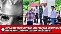 ¡AMLO inaugura presa Los Pilares en Sonora; refrenda su compromiso con las comunidades indígenas!