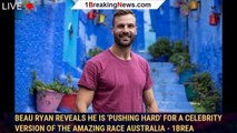 Beau Ryan reveals he is 'pushing hard' for a celebrity version of The Amazing Race Australia - 1brea