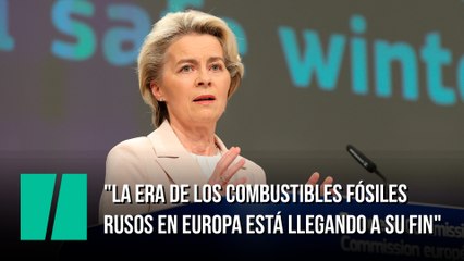 Von der Leyen: "La era de los combustibles fósiles rusos en Europa está llegando a su fin"