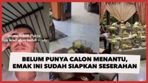 Belum Punya Calon Menantu, Emak Ini Sudah Siapkan Seserahan Lengkap Aksinya Bikin Heran