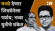 MNS देणार शिवसेनेला पर्याय; नव्या युतीचे संकेत | MNS | Raj Thackeray | Uddhav Thackeray |