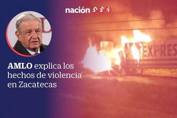AMLO explica los hechos de violencia en Zacatecas