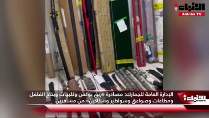 الإدارة العامة للجمارك: مصادرة «رنق بوكس وكلبچات وبخاخ الفلفل ومطاعات وصواعق وسواطير وسكاكين» من مسافرين