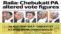 The News Brief: Raila - Chebukati PA accessed server, changed results