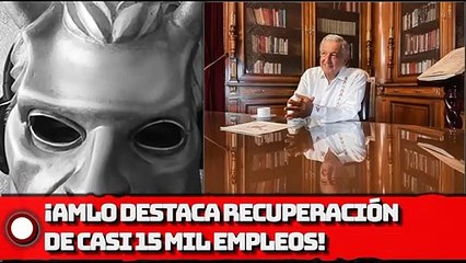 ¡Presidente AMLO destaca la recuperación de casi 15,000 empleos!