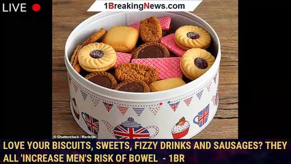 Love your biscuits, sweets, fizzy drinks and sausages? They all 'increase men's risk of bowel  - 1br