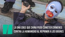 La ONU cree que China pudo cometer crímenes contra la humanidad al reprimir a los uigures