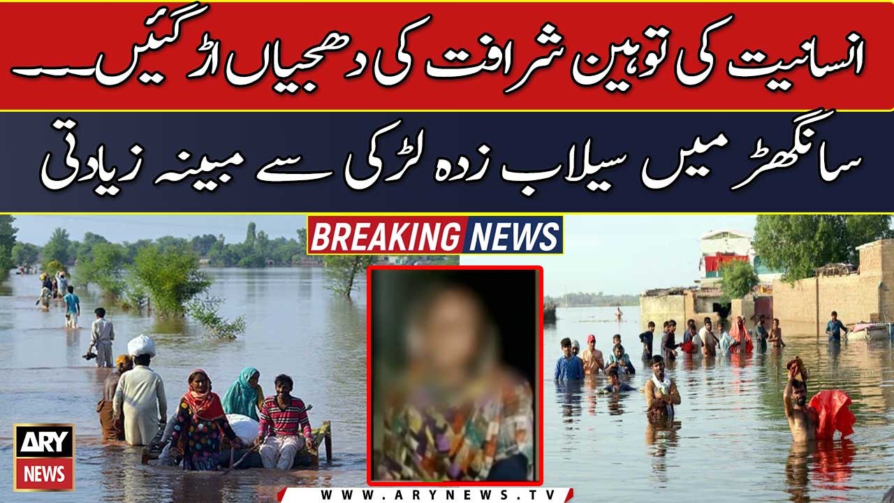 Insaniyat ki tauheen, Sharafat ki dhajiyan ... Sanghar mei selab zada ladki say mubiyana zyadati