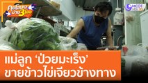 แม่ลูก 'ป่วยมะเร็ง' ขายข้าวไข่เจียวข้างทาง (1 ก.ย. 65) คุยโขมงบ่าย 3 โมง