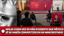 AMLO: Cada vez es más evidente que México sí se había convertido en un Narcoestado