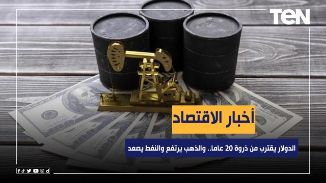 الدولار يقترب من ذروة 20 عاما.. والذهب يرتفع والنفط يصعد.. اخبار الاقتصاد