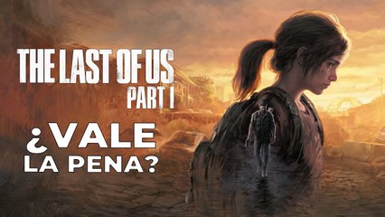 The Last of Us Part I ¿Vale la pena?