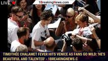 Timothée Chalamet Fever Hits Venice as Fans Go Wild: 'He's Beautiful and Talented' - 1breakingnews.c