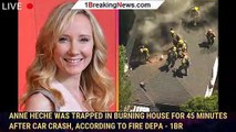 Anne Heche Was Trapped in Burning House for 45 Minutes After Car Crash, According to Fire Depa - 1br