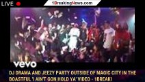 DJ Drama And Jeezy Party Outside Of Magic City In The Boastful 'I Ain't Gon Hold Ya' Video - 1breaki