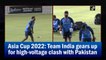 Asia Cup 2022: Team India gears up for high-voltage clash with Pakistan