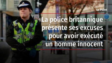 La police britannique présente ses excuses pour avoir exécuté un homme innocent