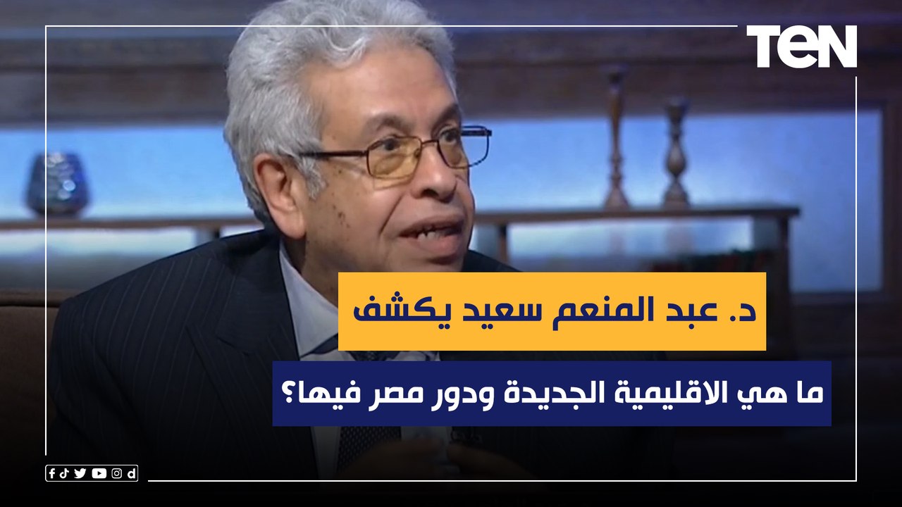 ما هي الاقليمية الجديدة ودور مصر فيها؟.. عبدالمنعم سعيد ‏يكشف