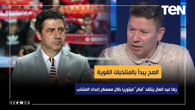 رضا عبد العال ينتقد فكر فيتوريا خلال معسكر إعداد المنتخب: الصح يبدأ بالمنتخبات القوية مش الضعيفة