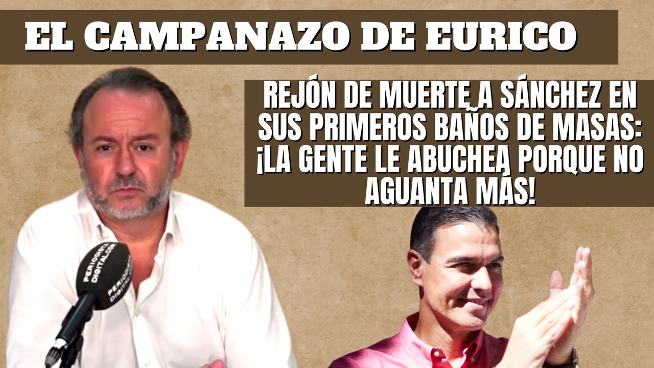 Eurico Campano: “Rejón de muerte a Sánchez en sus primeros baños de masas ¡La gente le abuchea!"