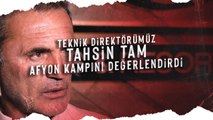 Teknik Direktörümüz Tahsin Tam Afyon Kampını Değerlendirdi