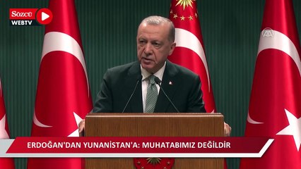 Erdoğan: "Yunanistan ne siyasi ne ekonomik ne askeri bakımdan bizim dengimiz olmadığı için muhatabımız değildir''