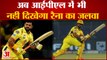 Suresh Raina Retirement:  अब IPL में भी नहीं दिखेगा Raina का जलवा