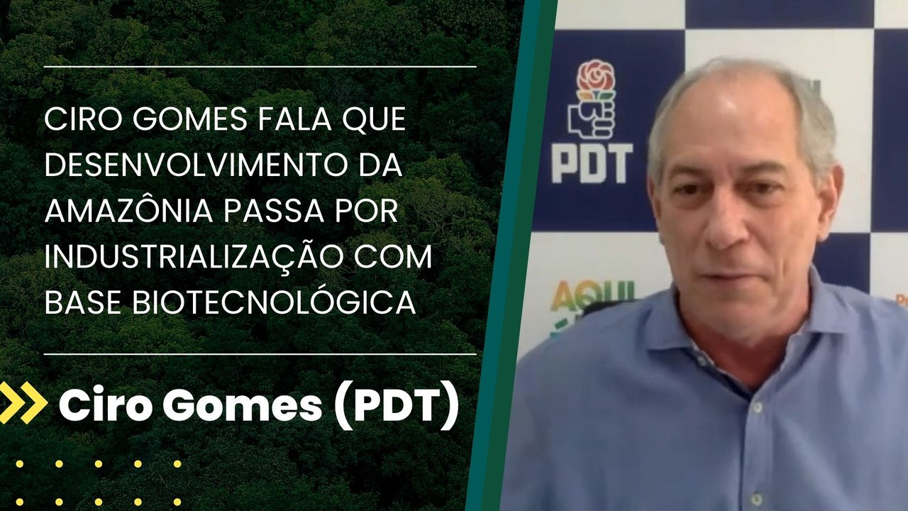 Ciro Gomes fala que desenvolvimento da Amazônia passa por industrialização com base biotecnológica