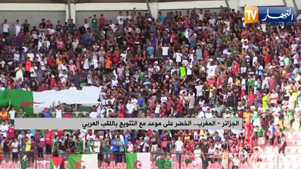 الجزائر - المغرب.. الخضر على موعد مع التتويج باللقب العربي