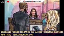 Disgraced Former Theranos CEO Elizabeth Holmes Requests New Trial - 1breakingnews.com
