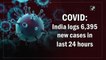 COVID: India logs 6,395 new cases in last 24 hours