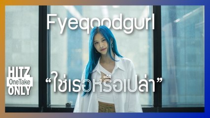 HITZ One Take ONLY | Fyeqoodgurl - ใช่เธอหรือเปล่า