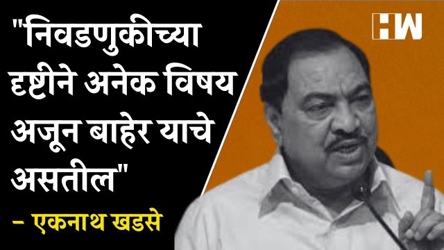 निवडणुकीच्या दृष्टीने अनेक विषय अजून बाहेर याचे असतील - Eknath Khadse