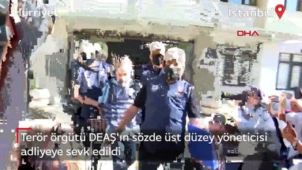 Terör örgütü DEAŞ'ın sözde üst düzey yöneticisi adliyeye sevk edildi
