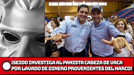 ¡SEIDO investiga al panista Cabeza de Vaca por lavado!