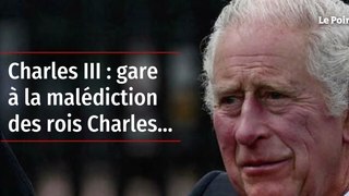 Charles III : gare à la malédiction des rois Charles….